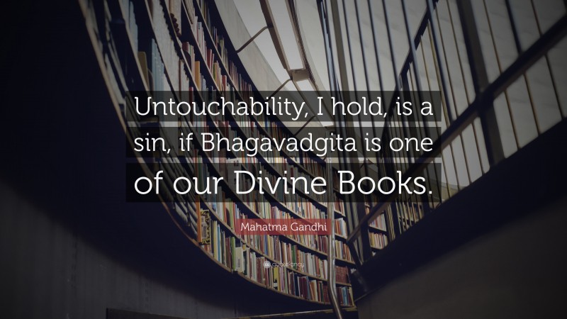 Mahatma Gandhi Quote: “Untouchability, I hold, is a sin, if Bhagavadgita is one of our Divine Books.”