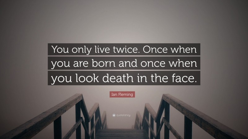 Ian Fleming Quote: “You only live twice. Once when you are born and once when you look death in the face.”