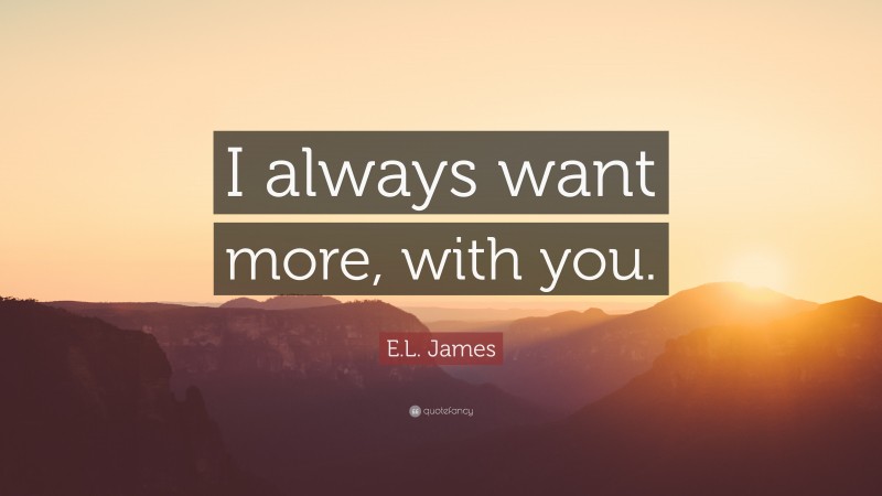 E.L. James Quote: “I always want more, with you.”