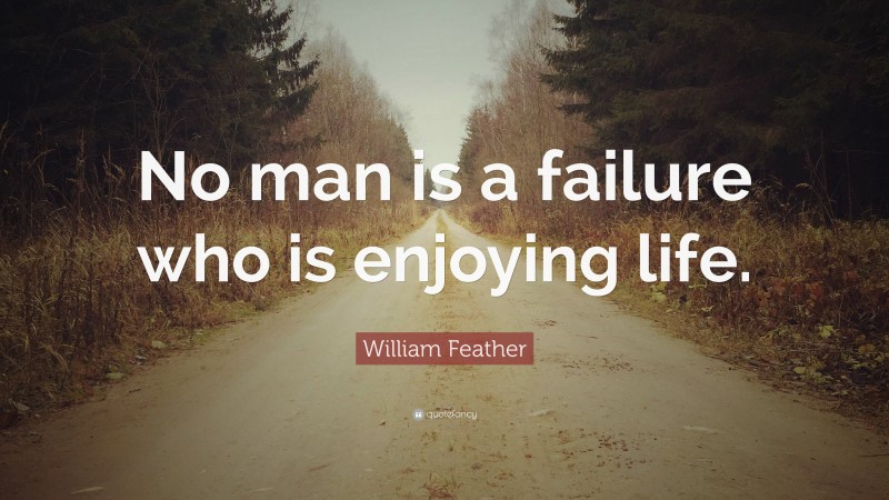 William Feather Quote: “No man is a failure who is enjoying life.”