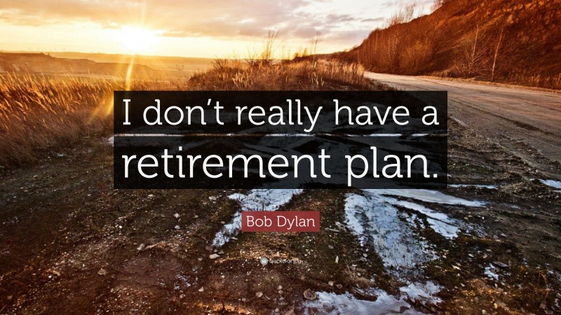 Bob Dylan Quote: “I don’t really have a retirement plan.”