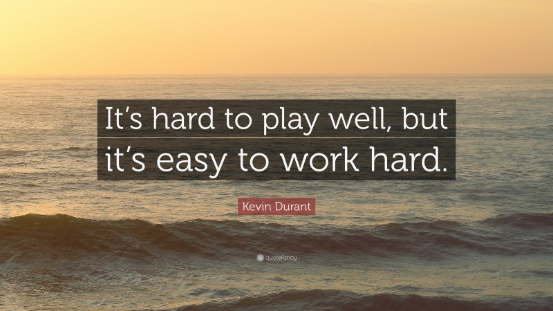 Kevin Durant Quote: “It’s hard to play well, but it’s easy to work hard.”