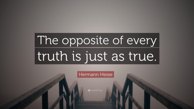 Hermann Hesse Quote: “The opposite of every truth is just as true.”
