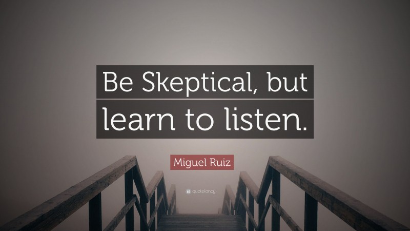 Miguel Ruiz Quote: “Be Skeptical, but learn to listen.”