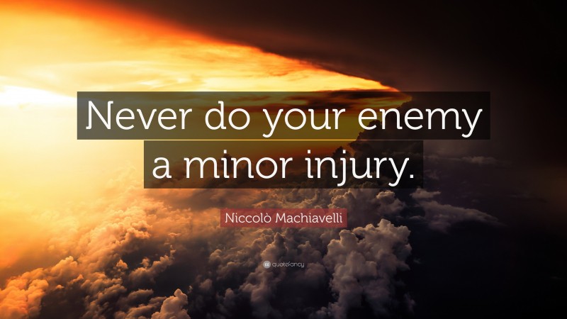 Niccolò Machiavelli Quote: “Never do your enemy a minor injury.”