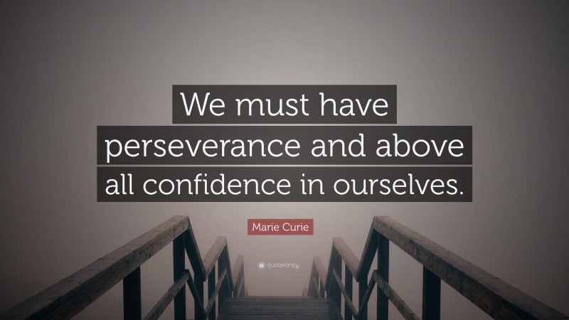 Marie Curie Quote: “We must have perseverance and above all confidence in ourselves.”