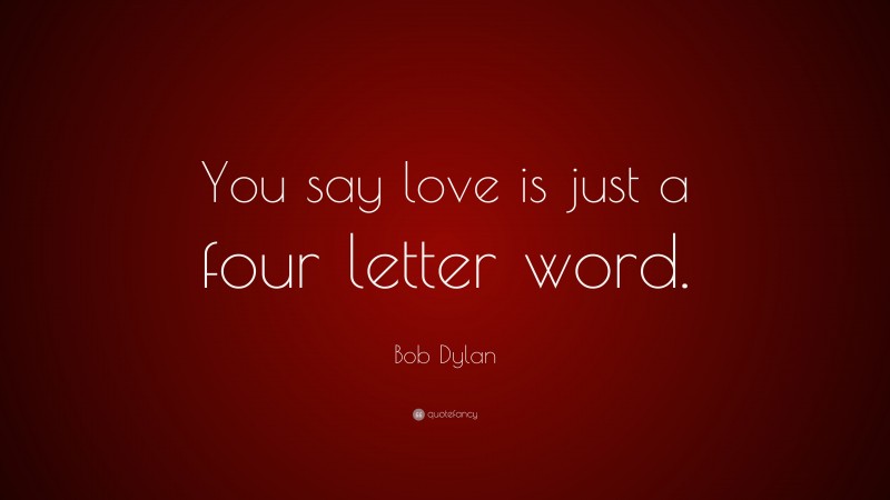 Bob Dylan Quote: “You say love is just a four letter word.”