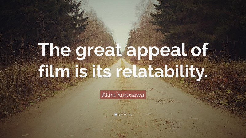 Akira Kurosawa Quote: “The great appeal of film is its relatability.”