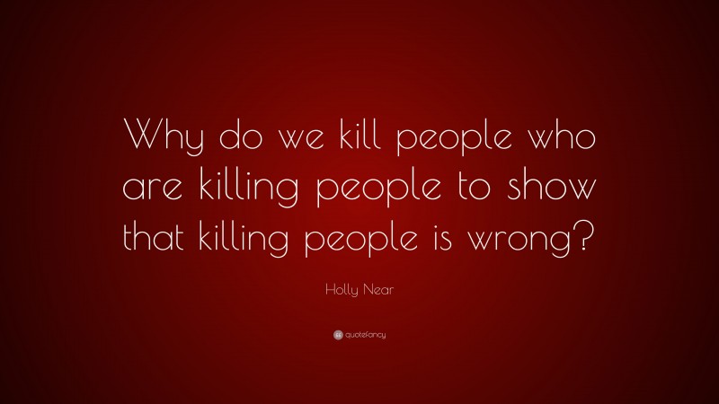Holly Near Quote: “Why do we kill people who are killing people to show that killing people is wrong?”