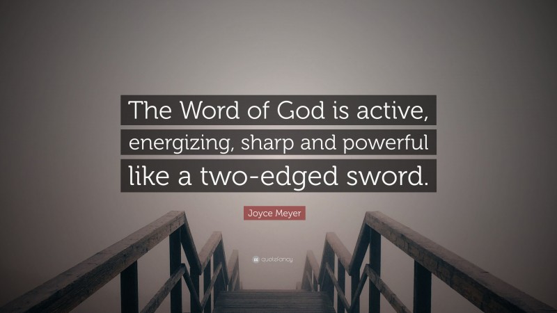 Joyce Meyer Quote: “The Word of God is active, energizing, sharp and powerful like a two-edged sword.”