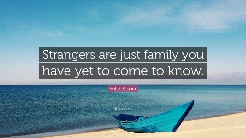 Mitch Albom Quote: “Strangers are just family you have yet to come to know.”