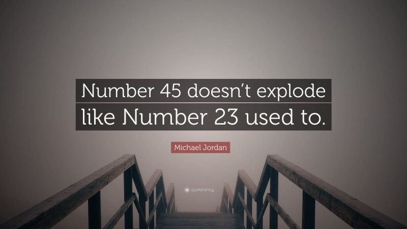 Michael Jordan Quote: “Number 45 doesn’t explode like Number 23 used to.”