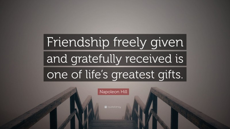 Napoleon Hill Quote: “Friendship freely given and gratefully received is one of life’s greatest gifts.”