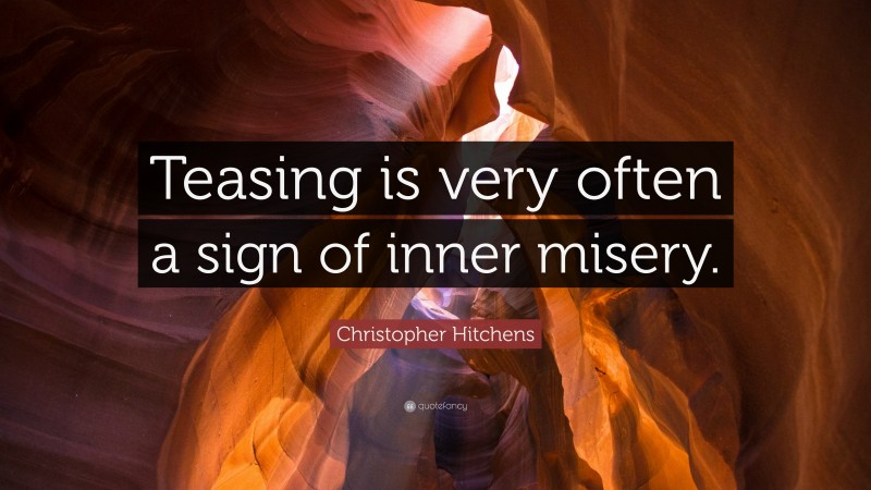 Christopher Hitchens Quote: “Teasing is very often a sign of inner misery.”