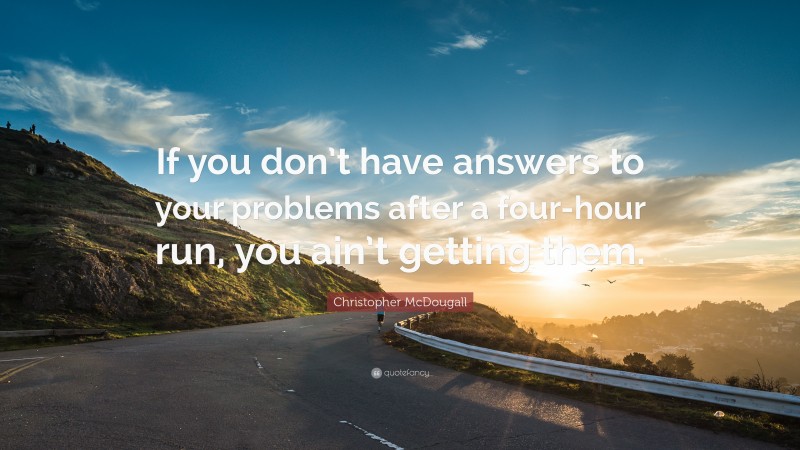 Christopher McDougall Quote: “If you don’t have answers to your problems after a four-hour run, you ain’t getting them.”