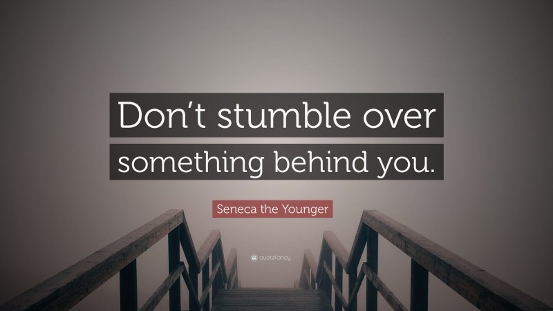 Seneca the Younger Quote: “Don’t stumble over something behind you.”