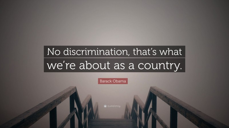 Barack Obama Quote: “No discrimination, that’s what we’re about as a country.”