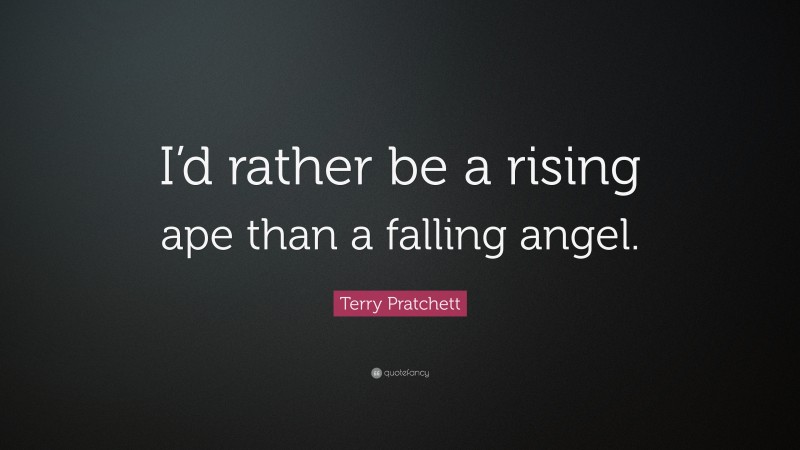 Terry Pratchett Quote: “I’d rather be a rising ape than a falling angel.”