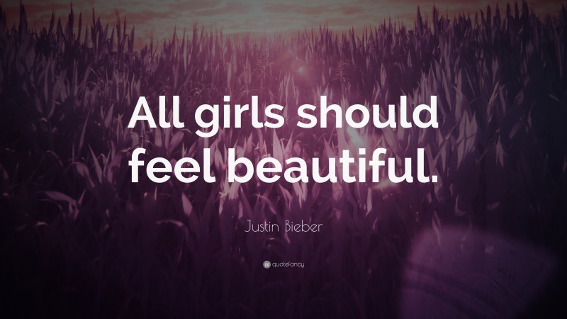 Justin Bieber Quote: “All girls should feel beautiful.”