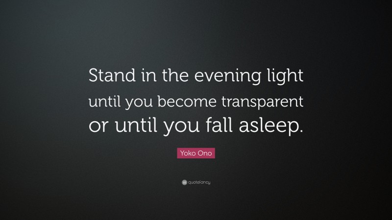 Yoko Ono Quote: “Stand in the evening light until you become transparent or until you fall asleep.”