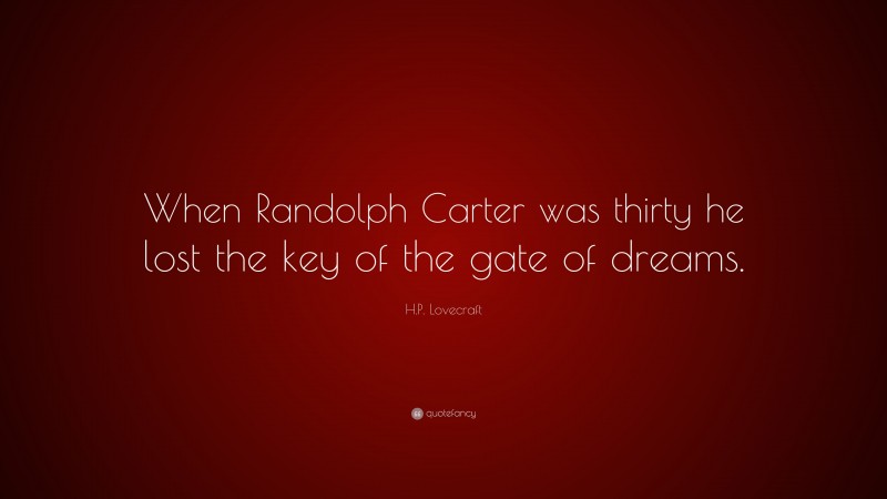 H.P. Lovecraft Quote: “When Randolph Carter was thirty he lost the key of the gate of dreams.”