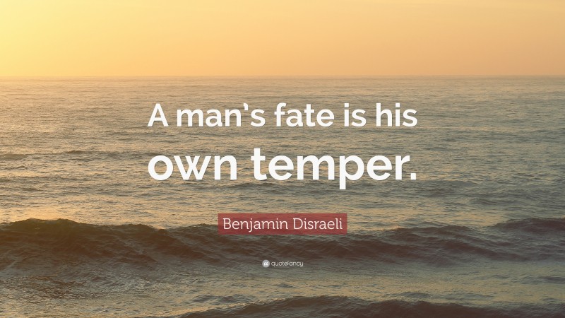 Benjamin Disraeli Quote: “A man’s fate is his own temper.”