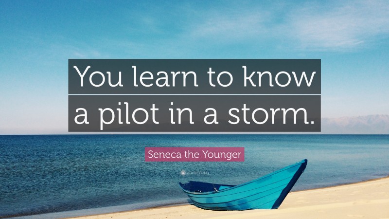 Seneca the Younger Quote: “You learn to know a pilot in a storm.”