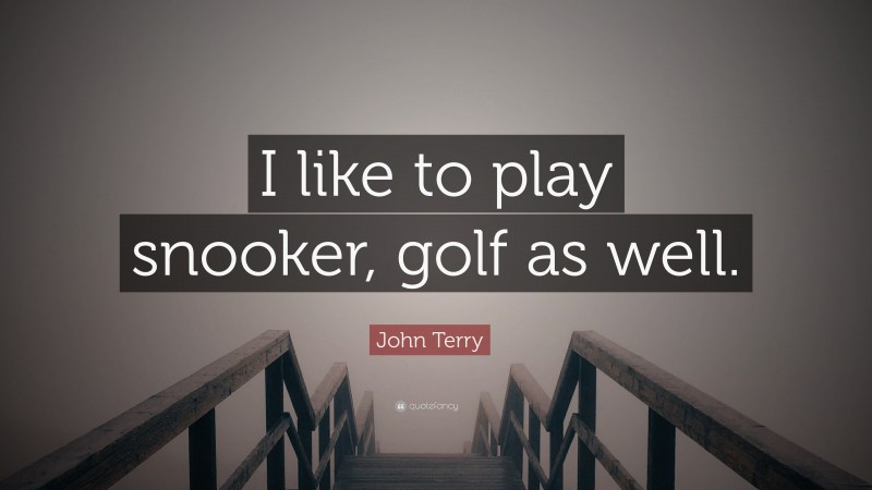 John Terry Quote: “I like to play snooker, golf as well.”