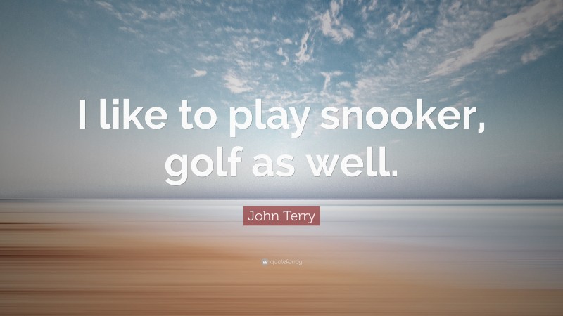 John Terry Quote: “I like to play snooker, golf as well.”
