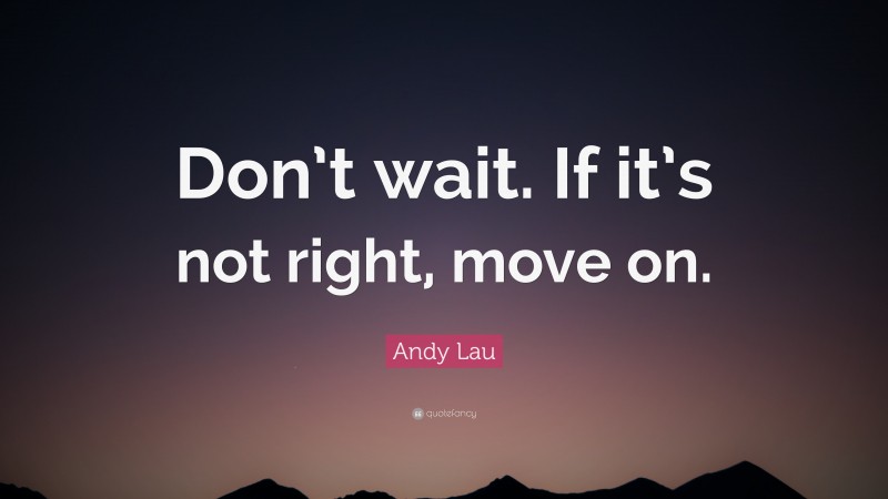 Andy Lau Quote: “Don’t wait. If it’s not right, move on.”