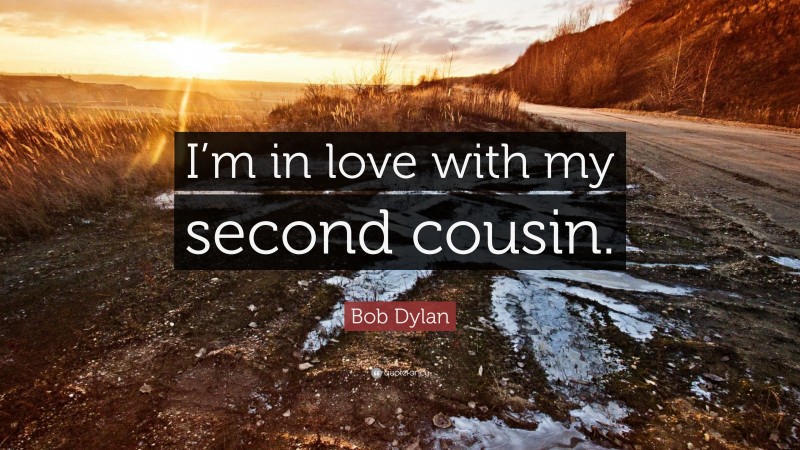 Bob Dylan Quote: “I’m in love with my second cousin.”