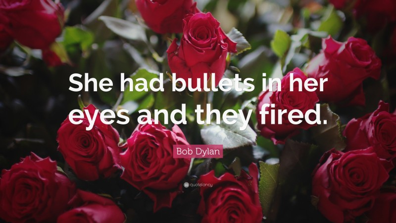 Bob Dylan Quote: “She had bullets in her eyes and they fired.”