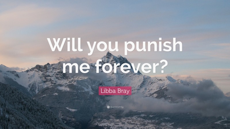 Libba Bray Quote: “Will you punish me forever?”