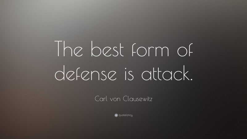 Carl von Clausewitz Quote: “The best form of defense is attack.”