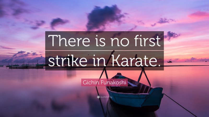 Gichin Funakoshi Quote: “There is no first strike in Karate.”