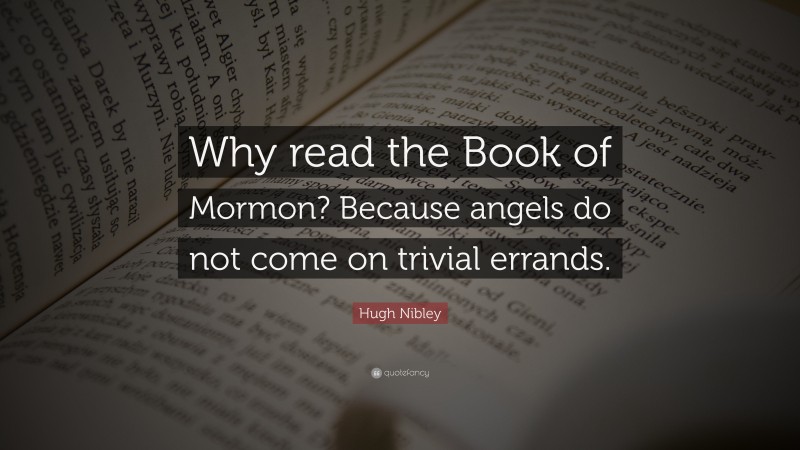 Hugh Nibley Quote: “Why read the Book of Mormon? Because angels do not come on trivial errands.”