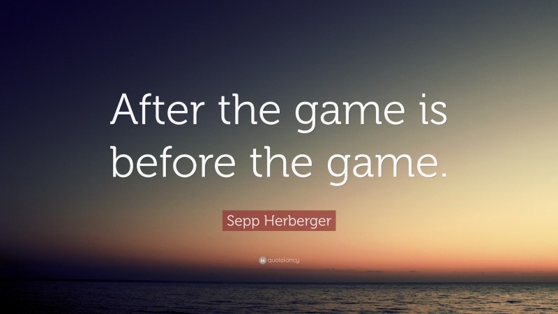 Sepp Herberger Quote: “After the game is before the game.”