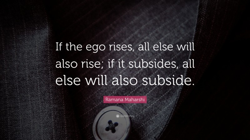 Ramana Maharshi Quote: “If the ego rises, all else will also rise; if it subsides, all else will also subside.”