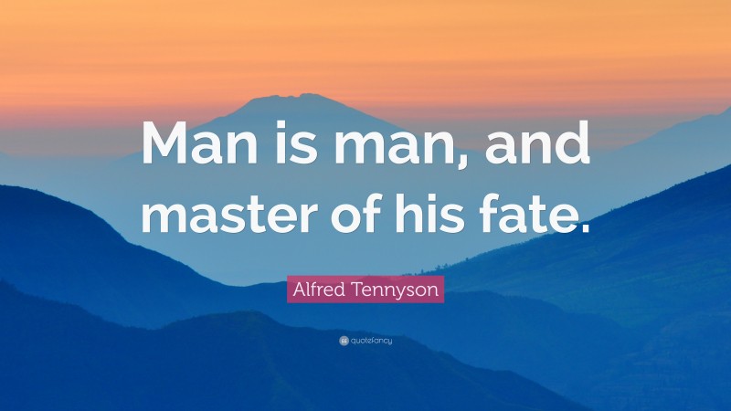 Alfred Tennyson Quote: “Man is man, and master of his fate.”