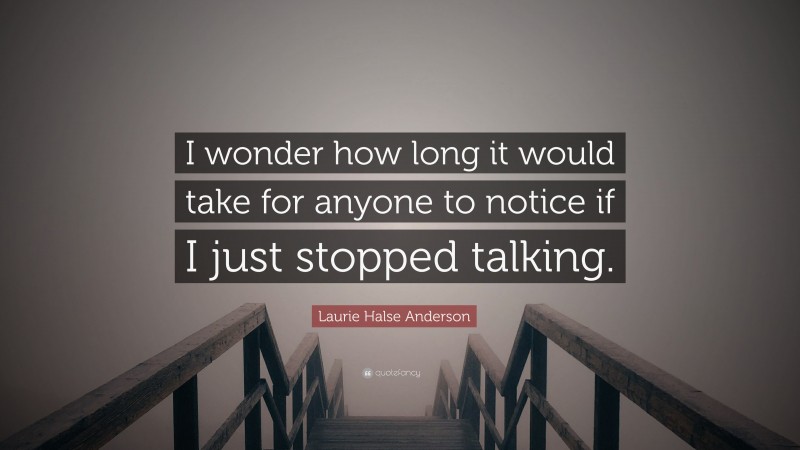 Laurie Halse Anderson Quote: “I wonder how long it would take for anyone to notice if I just stopped talking.”