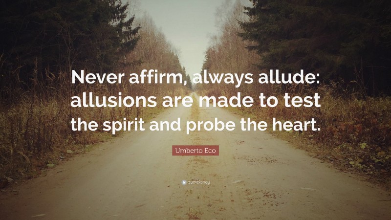 Umberto Eco Quote: “Never affirm, always allude: allusions are made to test the spirit and probe the heart.”