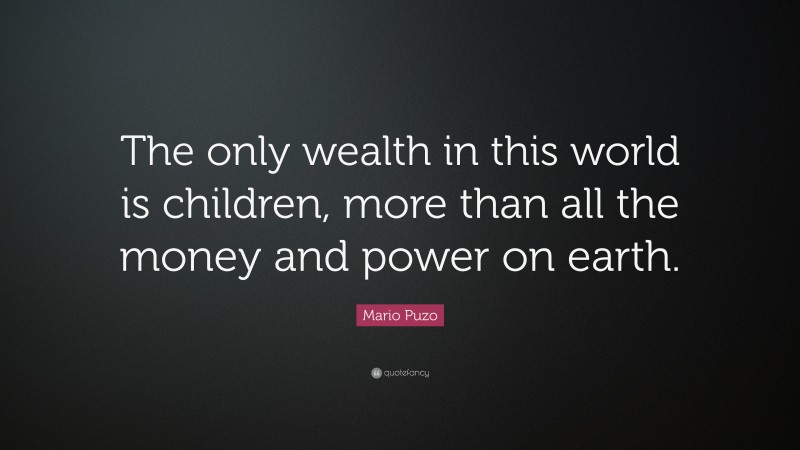 Mario Puzo Quote: “The only wealth in this world is children, more than all the money and power on earth.”