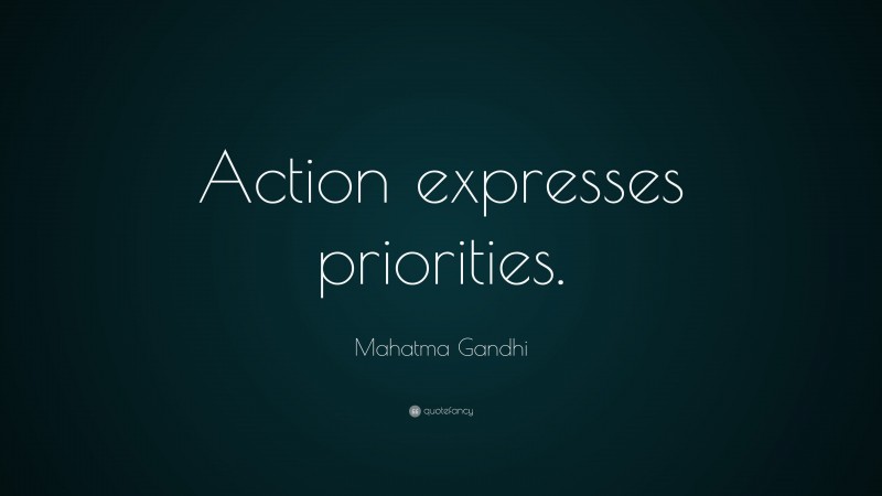 Mahatma Gandhi Quote: “Action expresses priorities.”
