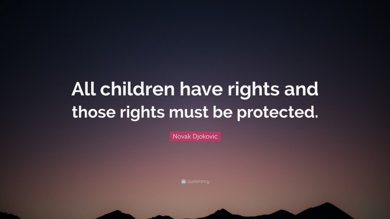 Novak Djokovic Quote: “All children have rights and those rights must be protected.”