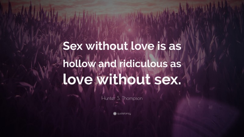 Hunter S. Thompson Quote: “Sex without love is as hollow and ridiculous as love without sex.”