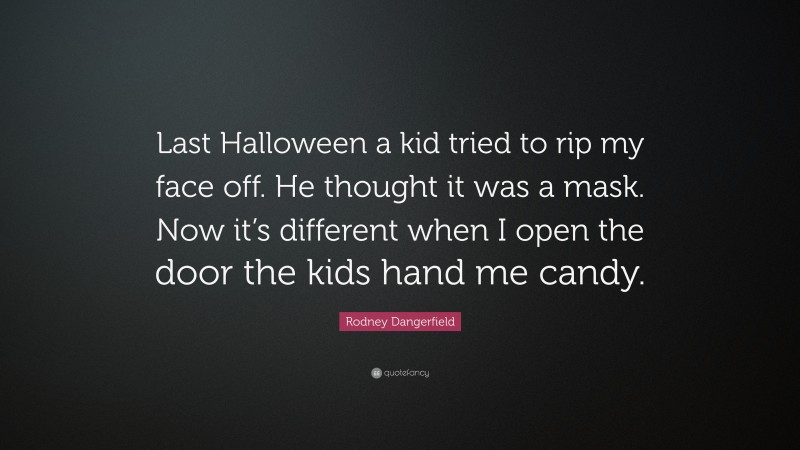 Rodney Dangerfield Quote: “Last Halloween a kid tried to rip my face off. He thought it was a mask. Now it’s different when I open the door the kids hand me candy.”