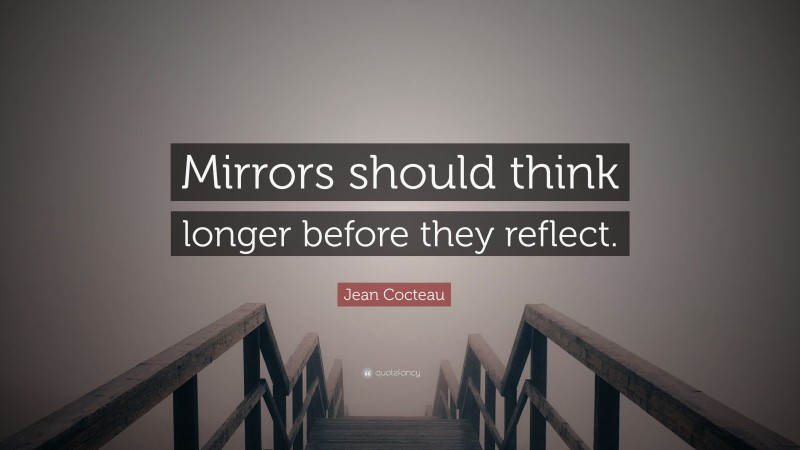 Jean Cocteau Quote: “Mirrors should think longer before they reflect.”
