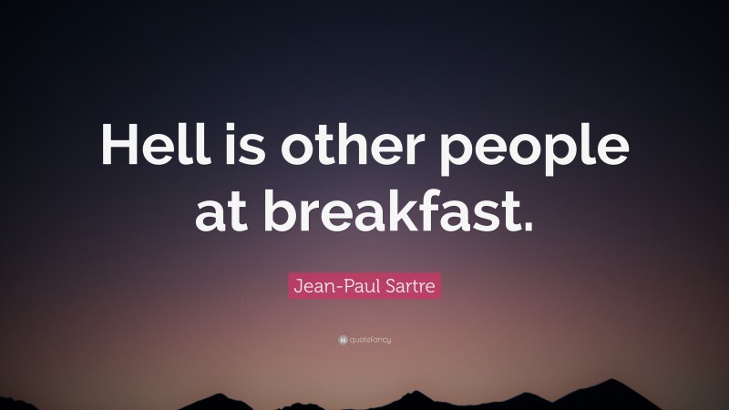 Jean-Paul Sartre Quote: “Hell is other people at breakfast.”