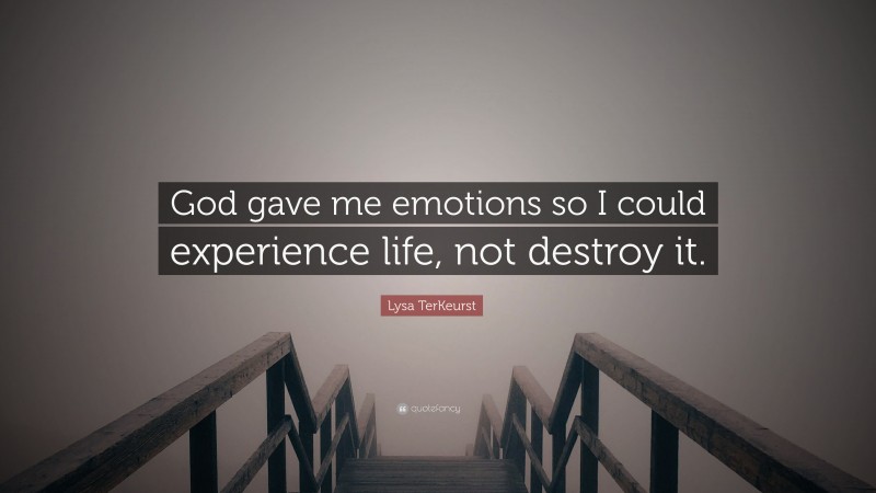 Lysa TerKeurst Quote: “God gave me emotions so I could experience life, not destroy it.”