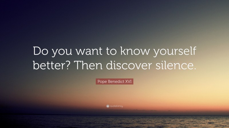 Pope Benedict XVI Quote: “Do you want to know yourself better? Then discover silence.”